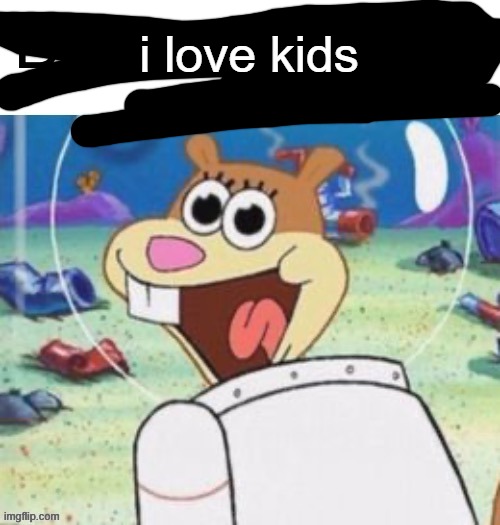 i love kids | made w/ Imgflip meme maker
