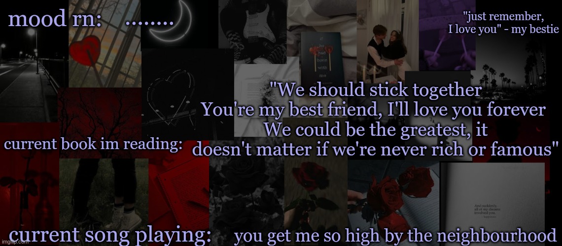 I love this song........ | ........ "We should stick together
You're my best friend, I'll love you forever 
We could be the greatest, it doesn't matter if we're never rich or famous"; you get me so high by the neighbourhood | image tagged in eek_ temp 3 | made w/ Imgflip meme maker