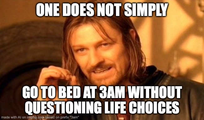 One Does Not Simply | ONE DOES NOT SIMPLY; GO TO BED AT 3AM WITHOUT QUESTIONING LIFE CHOICES | image tagged in memes,one does not simply | made w/ Imgflip meme maker