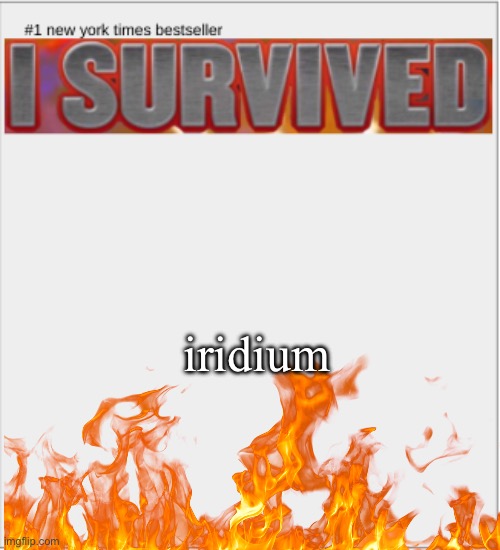 I survived X | iridium | image tagged in i survived x | made w/ Imgflip meme maker
