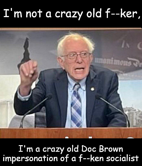 Doc Brown to the Future | I'm not a crazy old f--ker, I'm a crazy old Doc Brown
impersonation of a f--ken socialist | image tagged in memes,politics,doc brown,socialist | made w/ Imgflip meme maker