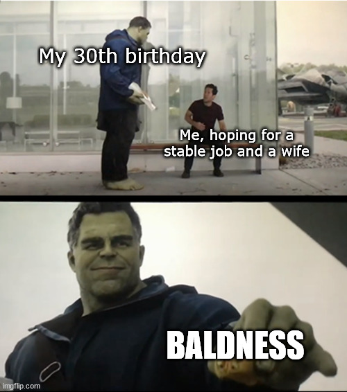 Baldness | My 30th birthday; Me, hoping for a stable job and a wife; BALDNESS | image tagged in hulk gives antman taco | made w/ Imgflip meme maker