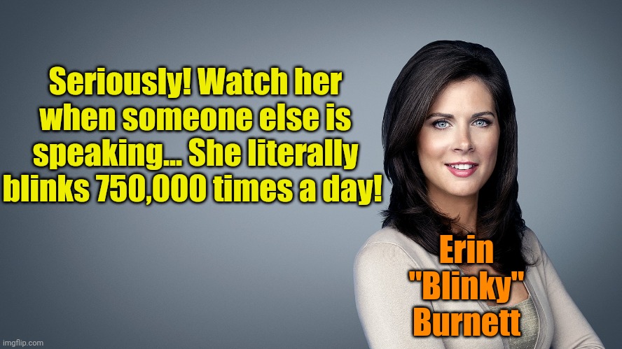 It may be a code, and she really needs rescuing! | Seriously! Watch her when someone else is speaking... She literally blinks 750,000 times a day! Erin
"Blinky"
Burnett | made w/ Imgflip meme maker