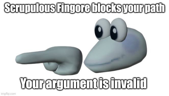 Scripulous Fingore | Scrupulous Fingore blocks your path Your argument is invalid | image tagged in scripulous fingore | made w/ Imgflip meme maker