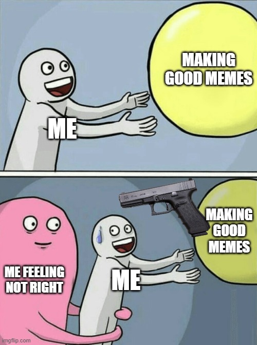 Boredd | MAKING GOOD MEMES; ME; MAKING GOOD MEMES; ME FEELING NOT RIGHT; ME | image tagged in memes,running away balloon | made w/ Imgflip meme maker