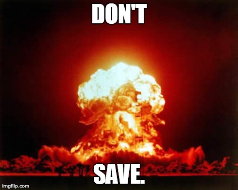 Nuclear Explosion | DON'T SAVE. | image tagged in memes,nuclear explosion | made w/ Imgflip meme maker