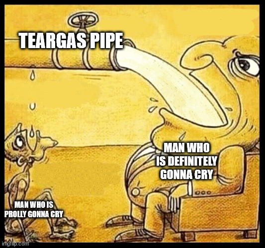 teargas big little water man | TEARGAS PIPE; MAN WHO IS DEFINITELY GONNA CRY; MAN WHO IS PROLLY GONNA CRY | image tagged in fat guy drinking water | made w/ Imgflip meme maker