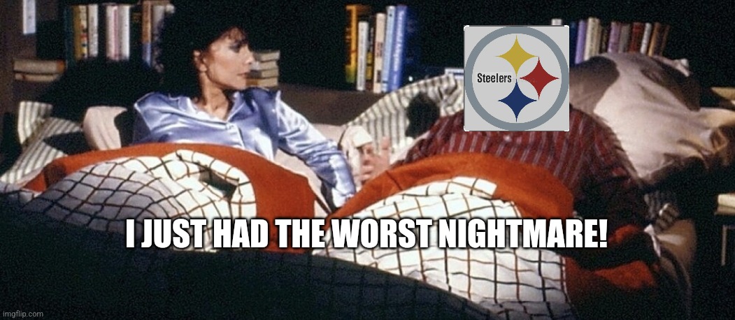 Steeler Nightmare | I JUST HAD THE WORST NIGHTMARE! | image tagged in pittsburgh steelers | made w/ Imgflip meme maker