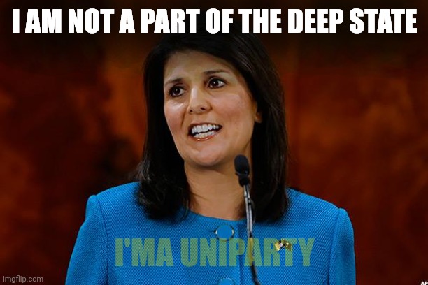 Nikki Haley | I AM NOT A PART OF THE DEEP STATE; I'MA UNIPARTY | image tagged in nikki haley | made w/ Imgflip meme maker