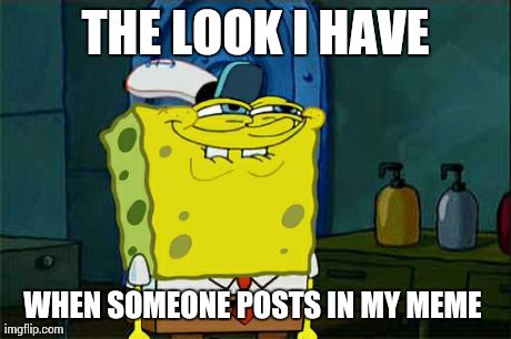 Don't You Squidward Meme | THE LOOK I HAVE WHEN SOMEONE POSTS IN MY MEME | image tagged in memes,dont you squidward | made w/ Imgflip meme maker