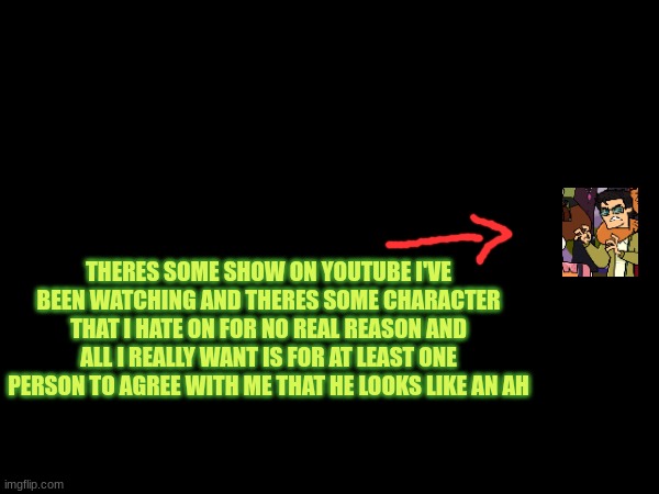 He sounds like Stewie Griffin too | THERES SOME SHOW ON YOUTUBE I'VE BEEN WATCHING AND THERES SOME CHARACTER THAT I HATE ON FOR NO REAL REASON AND ALL I REALLY WANT IS FOR AT LEAST ONE PERSON TO AGREE WITH ME THAT HE LOOKS LIKE AN AH | made w/ Imgflip meme maker