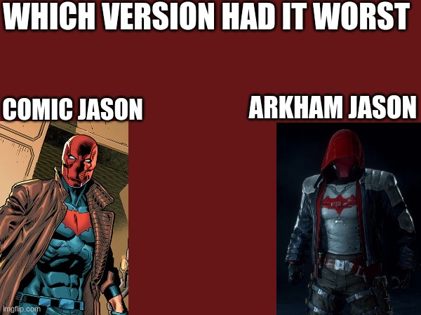 in my opinion arkham Jason had a more tragic origin | WHICH VERSION HAD IT WORST; COMIC JASON; ARKHAM JASON | image tagged in red hood | made w/ Imgflip meme maker