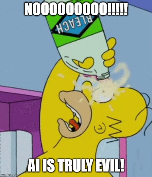 AI is evil | NOOOOOOOOO!!!!! AI IS TRULY EVIL! | image tagged in homer bleaching eyes | made w/ Imgflip meme maker