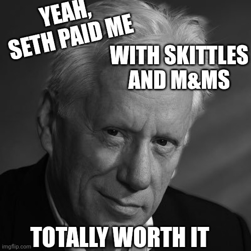 James Woods | YEAH, SETH PAID ME; WITH SKITTLES AND M&MS; TOTALLY WORTH IT | image tagged in james woods,mars,before ai | made w/ Imgflip meme maker