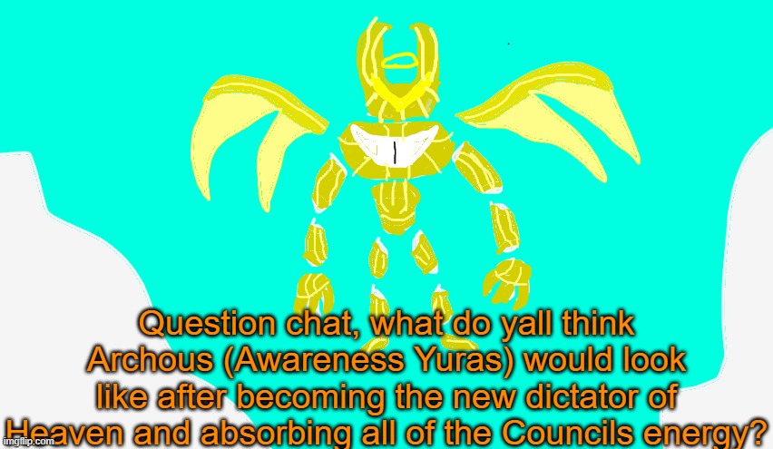 Give me ideas for a design | Question chat, what do yall think Archous (Awareness Yuras) would look like after becoming the new dictator of Heaven and absorbing all of the Councils energy? | image tagged in armored yuras | made w/ Imgflip meme maker