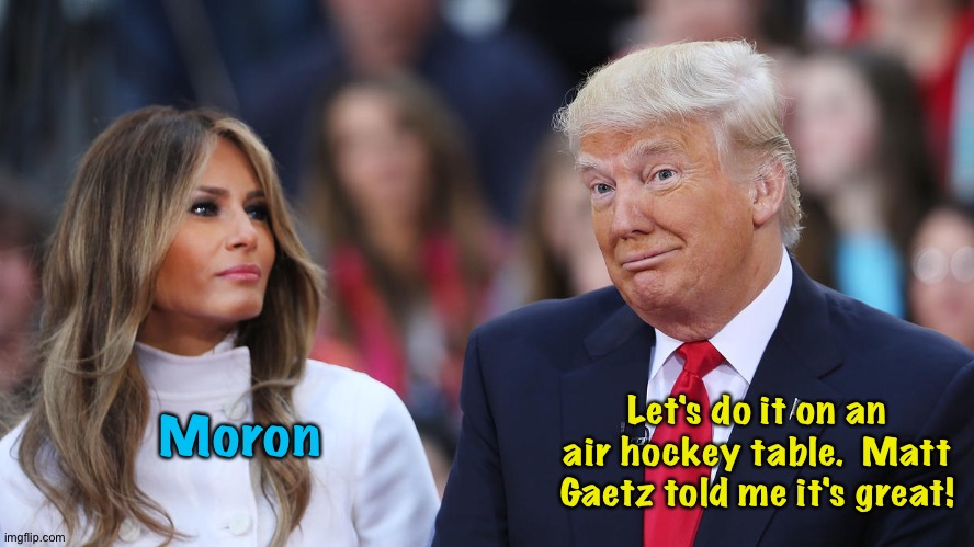 Matt Gaetz fallout | Let's do it on an air hockey table.  Matt Gaetz told me it's great! Moron | image tagged in donald and melania trump | made w/ Imgflip meme maker