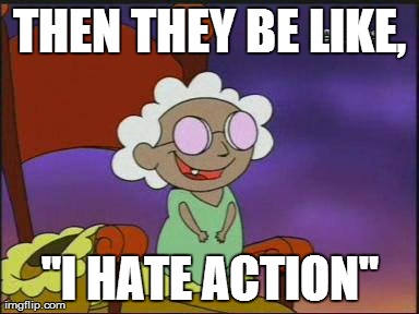 THEN THEY BE LIKE, "I HATE ACTION" | made w/ Imgflip meme maker