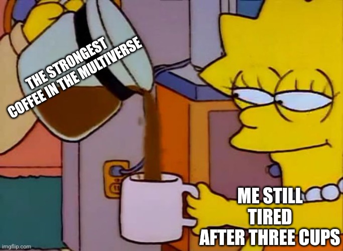 It's the strongest coffee in the universe ? | THE STRONGEST COFFEE IN THE MULTIVERSE; ME STILL TIRED AFTER THREE CUPS | image tagged in lisa simpson coffee that x shit,coffee,jpfan102504 | made w/ Imgflip meme maker