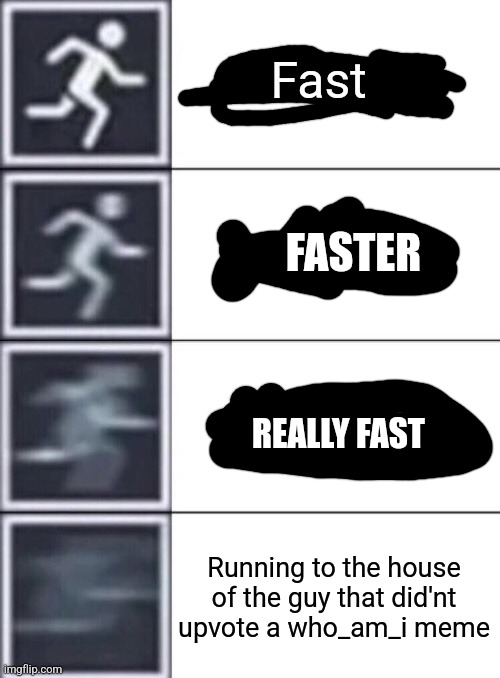 I hate it when it has more vies than upvotes | Fast; FASTER; REALLY FAST; Running to the house of the guy that did'nt upvote a who_am_i meme | image tagged in walking running sprinting | made w/ Imgflip meme maker