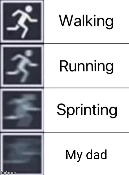 Walking, Running, Sprinting | My dad | image tagged in walking running sprinting | made w/ Imgflip meme maker