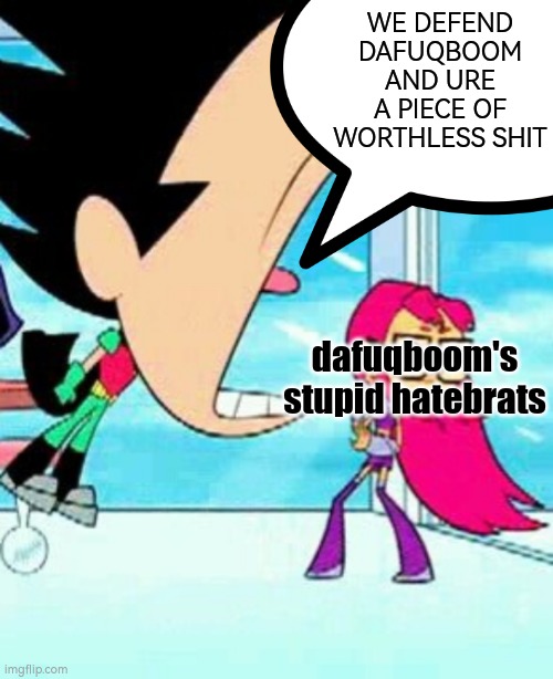 Dafuqboom did nothing wrong | WE DEFEND DAFUQBOOM AND URE A PIECE OF WORTHLESS SHIT; dafuqboom's stupid hatebrats | image tagged in robin telling incels neckbeards to stfu | made w/ Imgflip meme maker