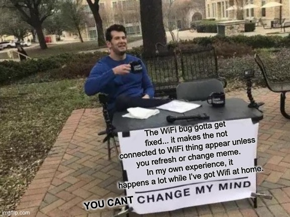 This bug sure is an annoying one. It really makes for issues while typing comments. | The WiFi bug gotta get fixed... it makes the not connected to WiFi thing appear unless you refresh or change meme. In my own experience, it happens a lot while I’ve got Wifi at home. YOU CANT | image tagged in memes,change my mind | made w/ Imgflip meme maker