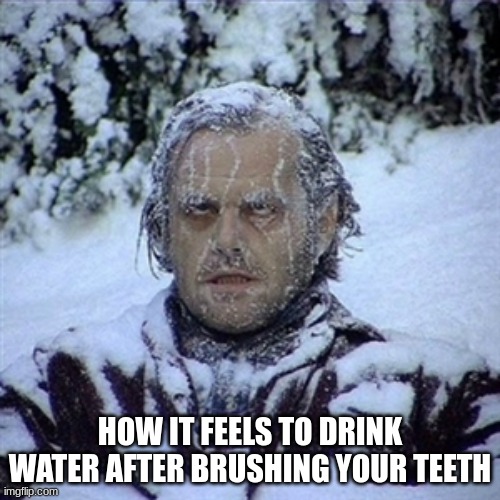 feetbrush | HOW IT FEELS TO DRINK WATER AFTER BRUSHING YOUR TEETH | image tagged in frozen guy | made w/ Imgflip meme maker