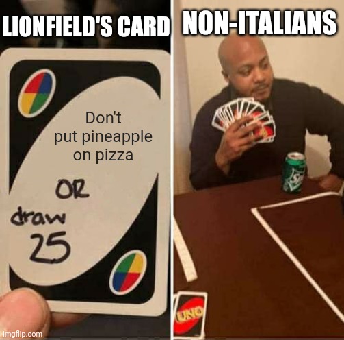 Pineapple doesn't belong on pizza | LIONFIELD'S CARD; NON-ITALIANS; Don't put pineapple on pizza | image tagged in memes,uno draw 25 cards,italy,italians | made w/ Imgflip meme maker