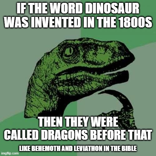 Dinosaurs = Dragons | IF THE WORD DINOSAUR WAS INVENTED IN THE 1800S; THEN THEY WERE CALLED DRAGONS BEFORE THAT; LIKE BEHEMOTH AND LEVIATHON IN THE BIBLE | image tagged in memes,philosoraptor,dragon | made w/ Imgflip meme maker