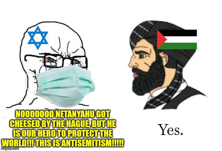 Netanyahu in arrest, Palestinians and Lebanese Celebrating | NOOOOOOO NETANYAHU GOT CHEESED BY THE HAGUE, BUT HE IS OUR HERO TO PROTECT THE WORLD!!! THIS IS ANTISEMITISM!!!!! Yes. | image tagged in soyboy vs yes chad,israel,gaza,palestine,netanyahu,the hague | made w/ Imgflip meme maker