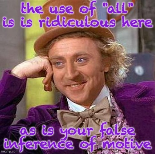 Creepy Condescending Wonka Meme | the use of "all" is is ridiculous here as is your false inference of motive | image tagged in memes,creepy condescending wonka | made w/ Imgflip meme maker