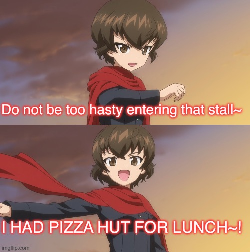 TMI with a side of dramatics | Do not be too hasty entering that stall~; I HAD PIZZA HUT FOR LUNCH~! | image tagged in girls und panzer,venture bros,parody,meme,reference,pizza hut | made w/ Imgflip meme maker