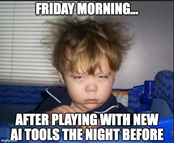 Tired child | FRIDAY MORNING... AFTER PLAYING WITH NEW AI TOOLS THE NIGHT BEFORE | image tagged in tired child | made w/ Imgflip meme maker