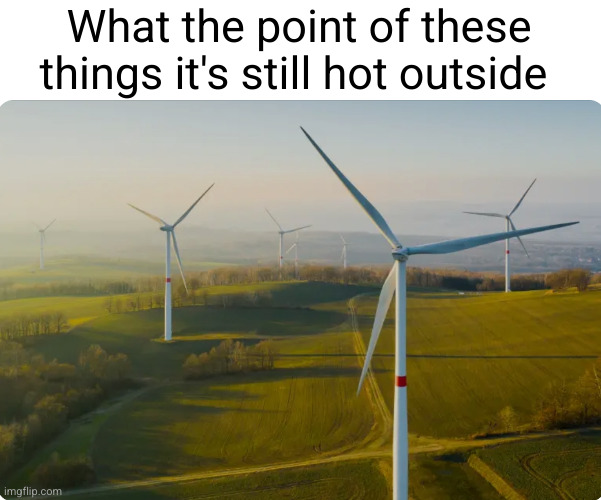 me over here in new Mexico | What the point of these things it's still hot outside | image tagged in windmill,hmmm,wait a minute,fan,weather,so true memes | made w/ Imgflip meme maker