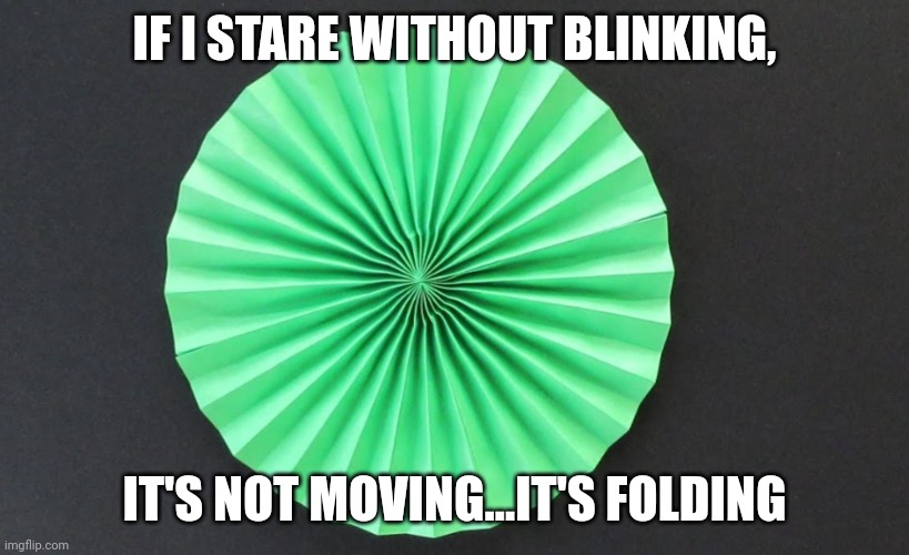 IF I STARE WITHOUT BLINKING, IT'S NOT MOVING...IT'S FOLDING | made w/ Imgflip meme maker