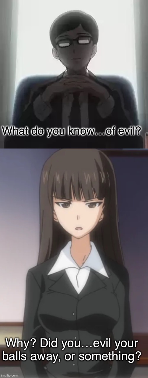 Mama Nishizumi don’t hold back | What do you know…of evil? Why? Did you…evil your balls away, or something? | image tagged in girls und panzer,venture bros,parody,meme,reference,burn | made w/ Imgflip meme maker