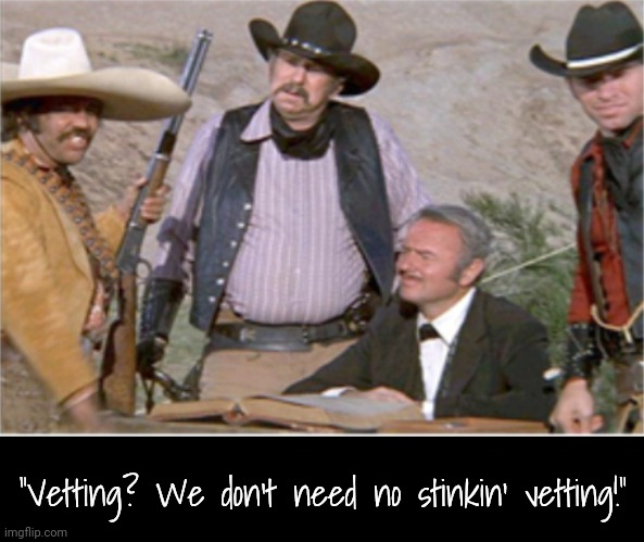 "Vetting? We don't need no stinkin' vetting!" | made w/ Imgflip meme maker