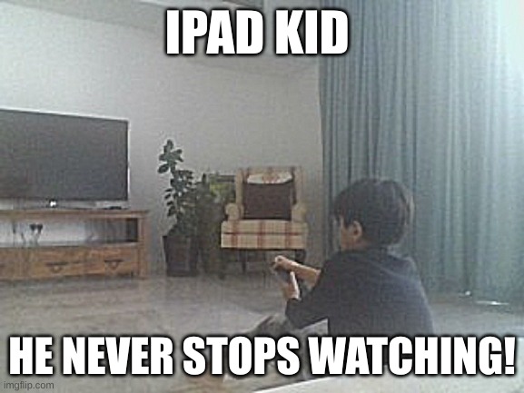 bro wont stop playing! | IPAD KID; HE NEVER STOPS WATCHING! | image tagged in lol so funny,crazy brain washed,tv boy | made w/ Imgflip meme maker