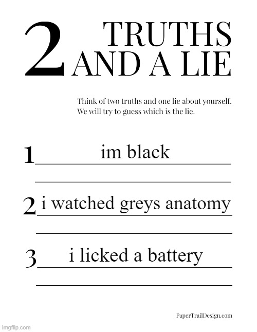2 Truths and a Lie | im black; i watched greys anatomy; i licked a battery | image tagged in 2 truths and a lie | made w/ Imgflip meme maker