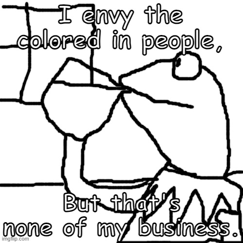 What the Imgflip draw tool should be used for | I envy the colored in people, But that's none of my business. | image tagged in kermit,kermit window,but thats none of my business,lol,fun,funny | made w/ Imgflip meme maker