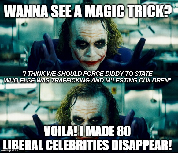 WANNA SEE A MAGIC TRICK? "I THINK WE SHOULD FORCE DIDDY TO STATE WHO ELSE WAS TRAFFICKING AND M*LESTING CHILDREN"; VOILA! I MADE 80 LIBERAL CELEBRITIES DISAPPEAR! | image tagged in wanna see a magic trick | made w/ Imgflip meme maker