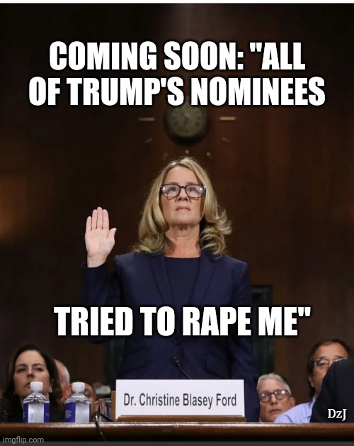 How long before we get this from Shitlib-Dems? | COMING SOON: "ALL OF TRUMP'S NOMINEES; TRIED TO RAPE ME"; DzJ | image tagged in libtard,moron,butthurt liberals,losers,liars | made w/ Imgflip meme maker