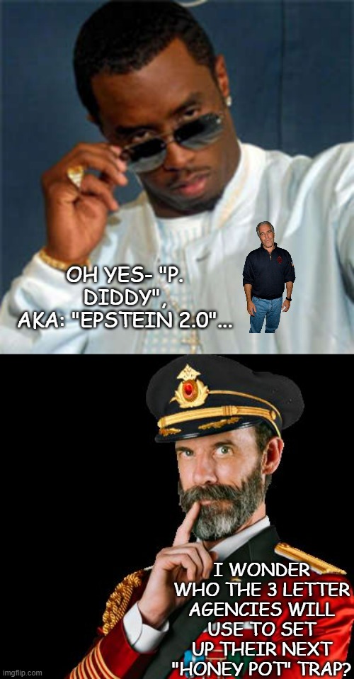 OH YES- "P. DIDDY",
AKA: "EPSTEIN 2.0"... I WONDER WHO THE 3 LETTER AGENCIES WILL USE TO SET UP THEIR NEXT "HONEY POT" TRAP? | image tagged in p diddy,captain obvious | made w/ Imgflip meme maker