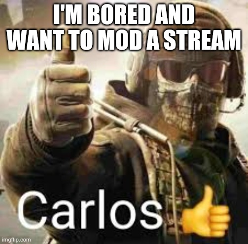Carlos thumb up | I'M BORED AND WANT TO MOD A STREAM | made w/ Imgflip meme maker