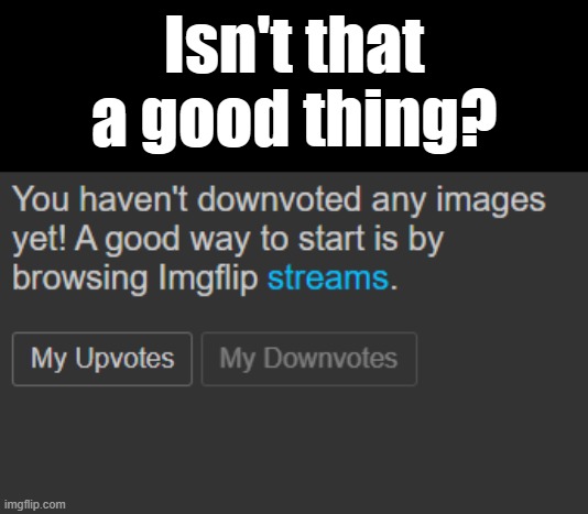 this is on the evil-getawax acc | Isn't that a good thing? | made w/ Imgflip meme maker