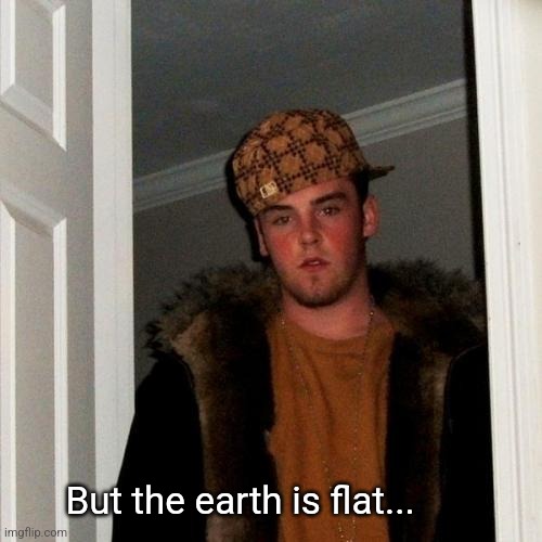 Scumbag Steve Meme | But the earth is flat... | image tagged in memes,scumbag steve | made w/ Imgflip meme maker