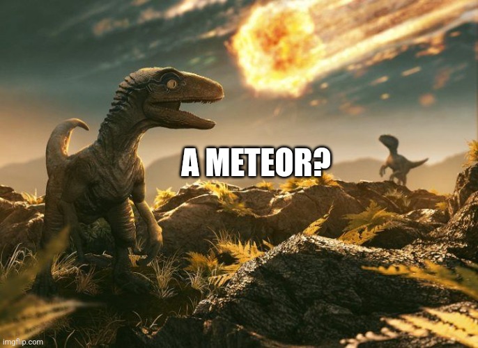 Dinosaur Asteroid | A METEOR? | image tagged in dinosaur asteroid | made w/ Imgflip meme maker