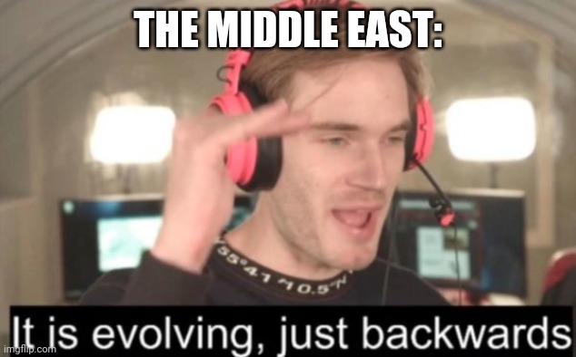 it is evolving just backwards | THE MIDDLE EAST: | image tagged in it is evolving just backwards | made w/ Imgflip meme maker