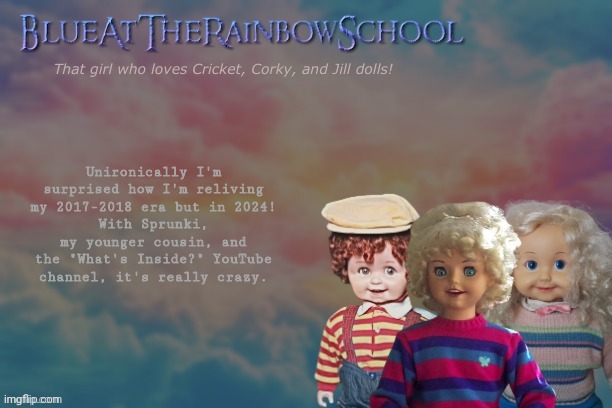 Incredibox, Teddy Ruxpin, Playmates toys, Hatchimals, and Furbies <3 | Unironically I'm surprised how I'm reliving my 2017-2018 era but in 2024!
With Sprunki, my younger cousin, and the "What's Inside?" YouTube channel, it's really crazy. | image tagged in bluerainbowschool | made w/ Imgflip meme maker