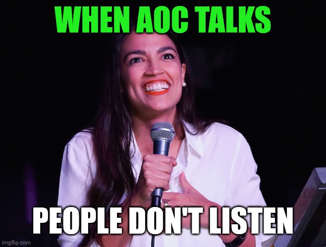 AOC talks | WHEN AOC TALKS; PEOPLE DON'T LISTEN | image tagged in aoc crazy,funny memes | made w/ Imgflip meme maker